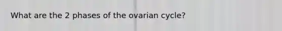 What are the 2 phases of the ovarian cycle?