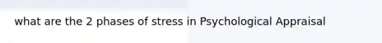 what are the 2 phases of stress in Psychological Appraisal