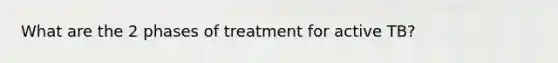 What are the 2 phases of treatment for active TB?