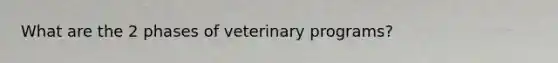 What are the 2 phases of veterinary programs?