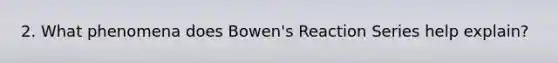 2. What phenomena does Bowen's Reaction Series help explain?