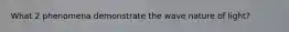 What 2 phenomena demonstrate the wave nature of light?