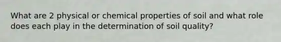 What are 2 physical or chemical properties of soil and what role does each play in the determination of soil quality?