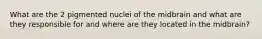 What are the 2 pigmented nuclei of the midbrain and what are they responsible for and where are they located in the midbrain?