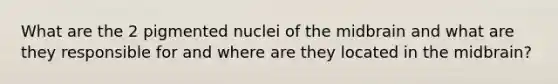 What are the 2 pigmented nuclei of the midbrain and what are they responsible for and where are they located in the midbrain?