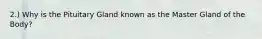 2.) Why is the Pituitary Gland known as the Master Gland of the Body?