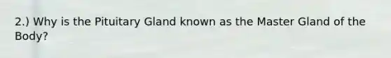 2.) Why is the Pituitary Gland known as the Master Gland of the Body?