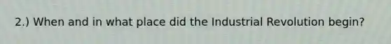 2.) When and in what place did the Industrial Revolution begin?