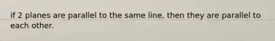 if 2 planes are parallel to the same line, then they are parallel to each other.