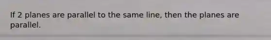 If 2 planes are parallel to the same line, then the planes are parallel.