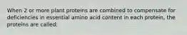 When 2 or more plant proteins are combined to compensate for deficiencies in essential amino acid content in each protein, the proteins are called: