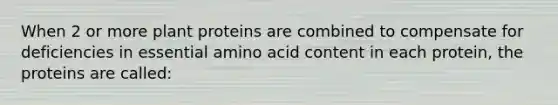 When 2 or more plant proteins are combined to compensate for deficiencies in essential amino acid content in each protein, the proteins are called: