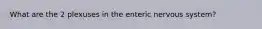 What are the 2 plexuses in the enteric nervous system?