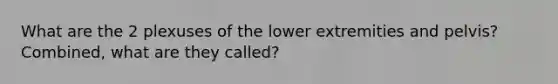 What are the 2 plexuses of the lower extremities and pelvis? Combined, what are they called?