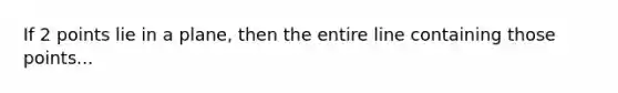 If 2 points lie in a plane, then the entire line containing those points...