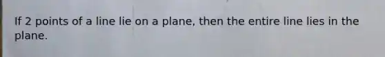 If 2 points of a line lie on a plane, then the entire line lies in the plane.