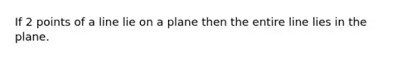 If 2 points of a line lie on a plane then the entire line lies in the plane.