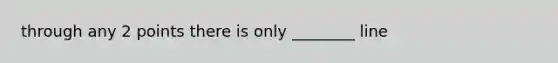 through any 2 points there is only ________ line