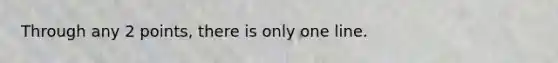 Through any 2 points, there is only one line.