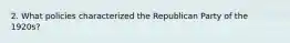 2. What policies characterized the Republican Party of the 1920s?