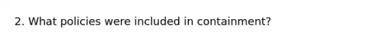 2. What policies were included in containment?