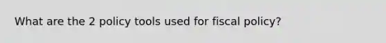 What are the 2 policy tools used for fiscal policy?