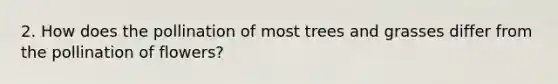 2. How does the pollination of most trees and grasses differ from the pollination of flowers?