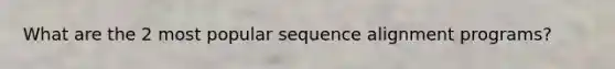 What are the 2 most popular sequence alignment programs?