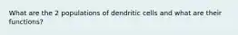 What are the 2 populations of dendritic cells and what are their functions?