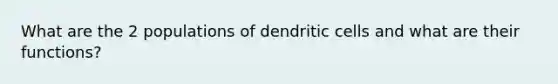 What are the 2 populations of dendritic cells and what are their functions?