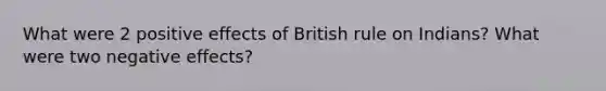 What were 2 positive effects of British rule on Indians? What were two negative effects?