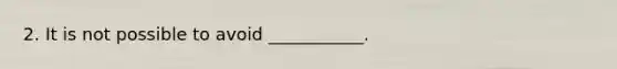 2. It is not possible to avoid ___________.