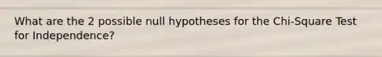 What are the 2 possible null hypotheses for the Chi-Square Test for Independence?