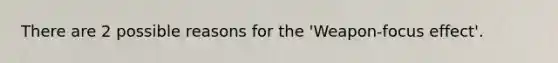 There are 2 possible reasons for the 'Weapon-focus effect'.