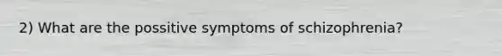 2) What are the possitive symptoms of schizophrenia?