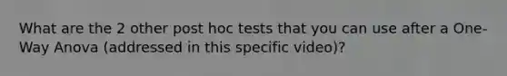 What are the 2 other post hoc tests that you can use after a One-Way Anova (addressed in this specific video)?