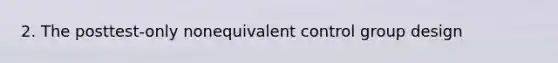 2. The posttest-only nonequivalent control group design
