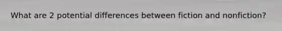 What are 2 potential differences between fiction and nonfiction?