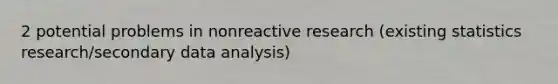 2 potential problems in nonreactive research (existing statistics research/secondary data analysis)