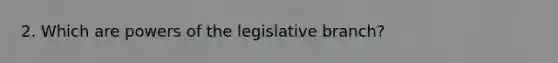 2. Which are powers of the legislative branch?