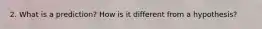 2. What is a prediction? How is it different from a hypothesis?