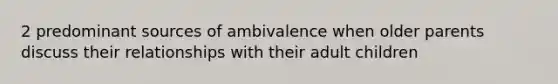 2 predominant sources of ambivalence when older parents discuss their relationships with their adult children