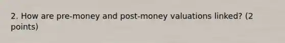 2. How are pre-money and post-money valuations linked? (2 points)