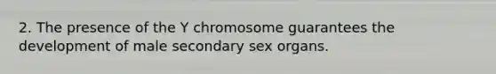 2. The presence of the Y chromosome guarantees the development of male secondary sex organs.