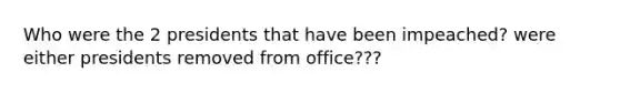 Who were the 2 presidents that have been impeached? were either presidents removed from office???