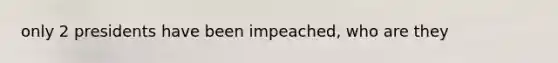 only 2 presidents have been impeached, who are they