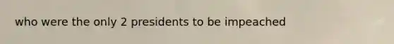 who were the only 2 presidents to be impeached
