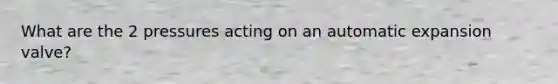 What are the 2 pressures acting on an automatic expansion valve?