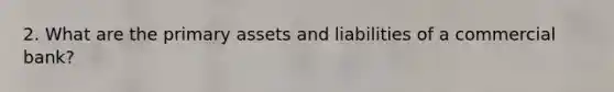 2. What are the primary assets and liabilities of a commercial bank?