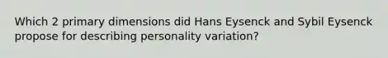 Which 2 primary dimensions did Hans Eysenck and Sybil Eysenck propose for describing personality variation?